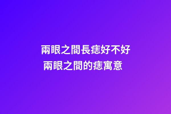 兩眼之間長痣好不好 兩眼之間的痣寓意